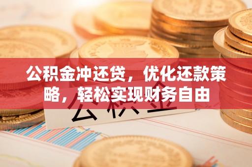 宣化公积金冲还贷，优化还款策略，轻松实现财务自由