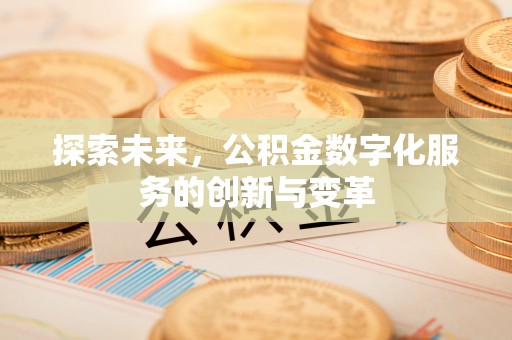 宣化探索未来，公积金数字化服务的创新与变革