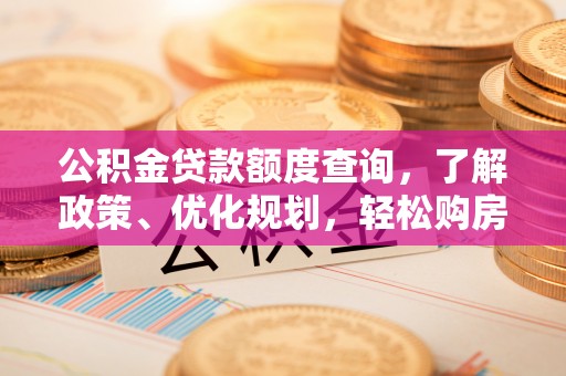 宣化公积金贷款额度查询，了解政策、优化规划，轻松购房不是梦