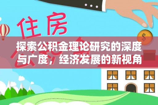 宣化探索公积金理论研究的深度与广度，经济发展的新视角