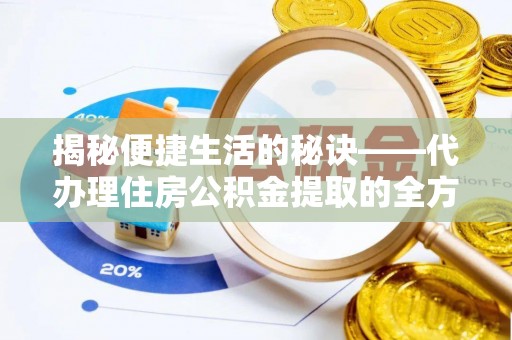 宣化揭秘便捷生活的秘诀——代办理住房公积金提取的全方位指南
