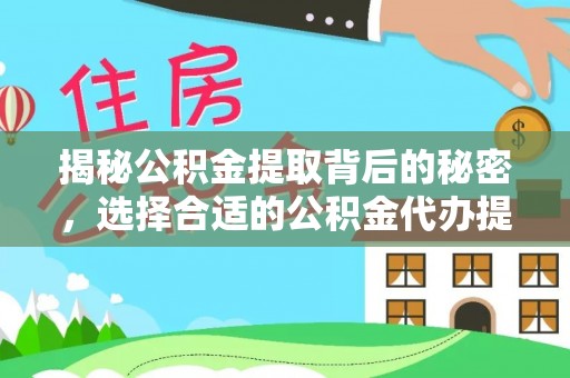 宣化揭秘公积金提取背后的秘密，选择合适的公积金代办提取公司是关键