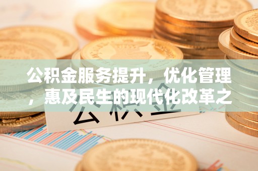 宣化公积金服务提升，优化管理，惠及民生的现代化改革之路
