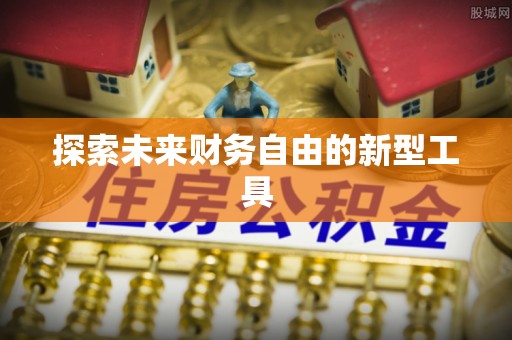 宣化探索未来财务自由的新型工具