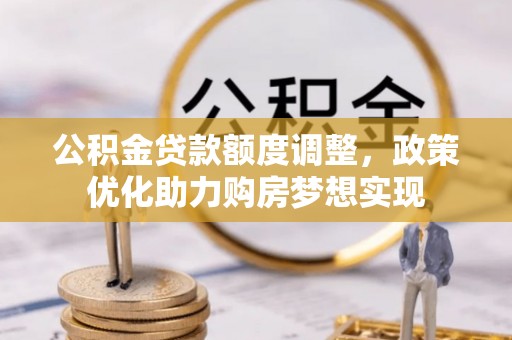 宣化公积金贷款额度调整，政策优化助力购房梦想实现