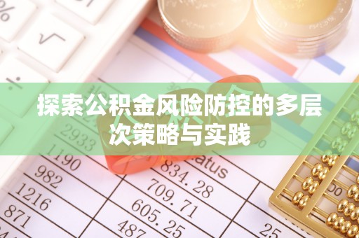 宣化探索公积金风险防控的多层次策略与实践