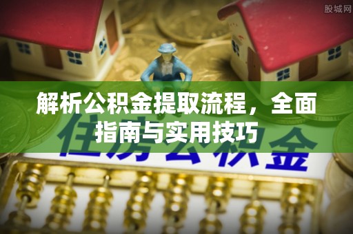 宣化解析公积金提取流程，全面指南与实用技巧
