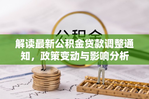 宣化解读最新公积金贷款调整通知，政策变动与影响分析