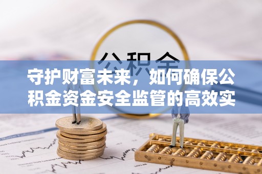 宣化守护财富未来，如何确保公积金资金安全监管的高效实施