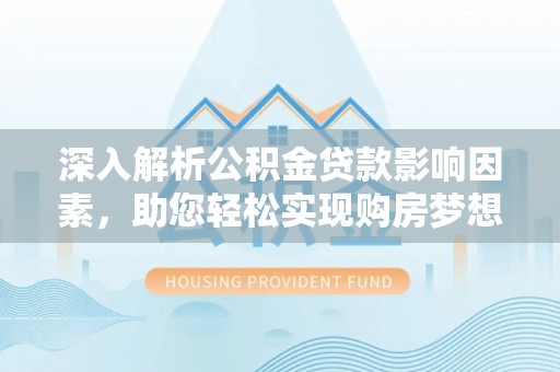 宣化深入解析公积金贷款影响因素，助您轻松实现购房梦想