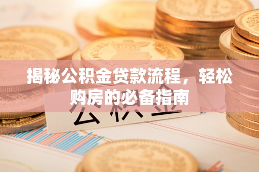 宣化揭秘公积金贷款流程，轻松购房的必备指南