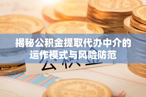 宣化揭秘公积金提取代办中介的运作模式与风险防范