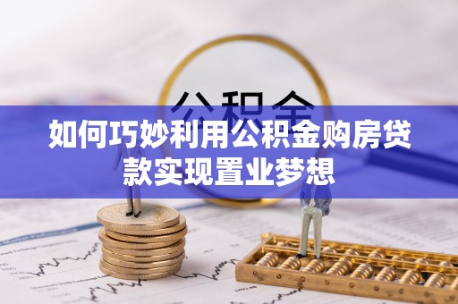 宣化如何巧妙利用公积金购房贷款实现置业梦想