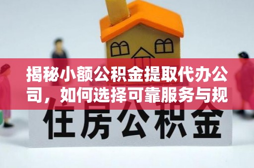 宣化揭秘小额公积金提取代办公司，如何选择可靠服务与规避风险