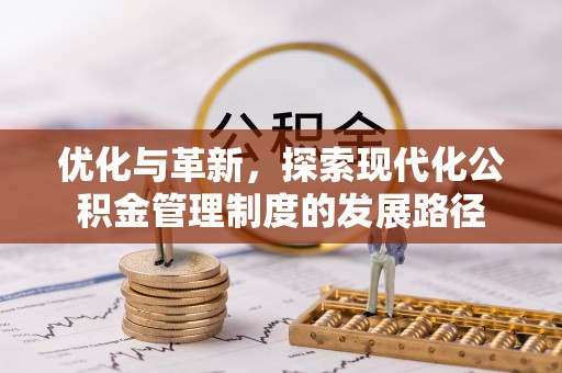 宣化优化与革新，探索现代化公积金管理制度的发展路径