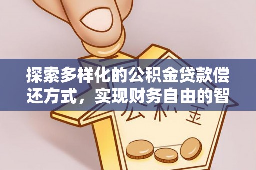 宣化探索多样化的公积金贷款偿还方式，实现财务自由的智慧选择