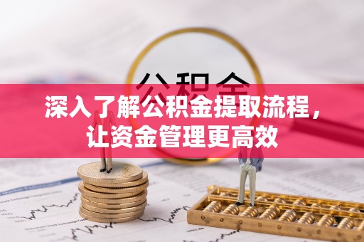 宣化深入了解公积金提取流程，让资金管理更高效