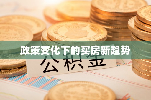 宣化政策变化下的买房新趋势