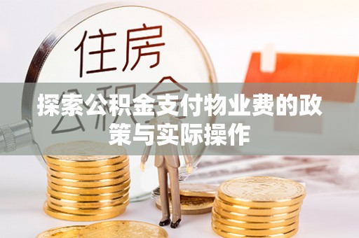 宣化探索公积金支付物业费的政策与实际操作