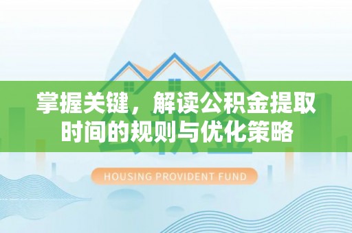 宣化掌握关键，解读公积金提取时间的规则与优化策略