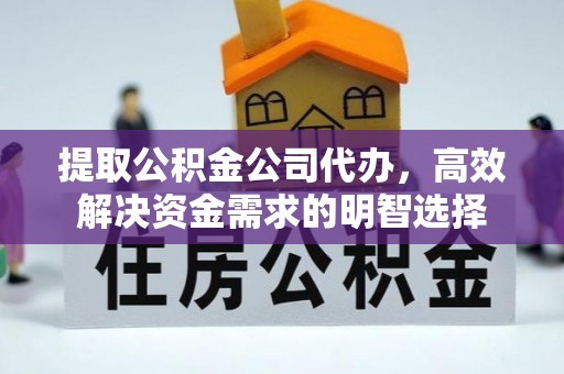 宣化提取公积金公司代办，高效解决资金需求的明智选择