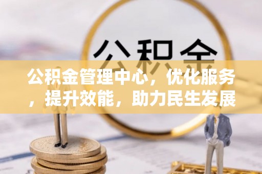 宣化公积金管理中心，优化服务，提升效能，助力民生发展