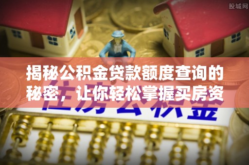 宣化揭秘公积金贷款额度查询的秘密，让你轻松掌握买房资金规划