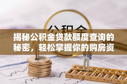 宣化揭秘公积金贷款额度查询的秘密，轻松掌握你的购房资金