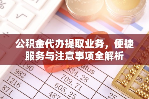 宣化公积金代办提取业务，便捷服务与注意事项全解析
