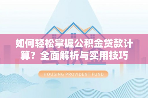 宣化如何轻松掌握公积金贷款计算？全面解析与实用技巧
