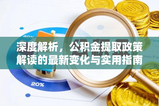 宣化深度解析，公积金提取政策解读的最新变化与实用指南