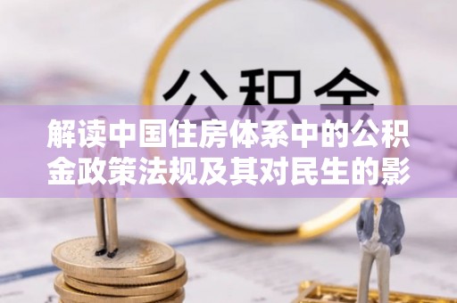 宣化解读中国住房体系中的公积金政策法规及其对民生的影响