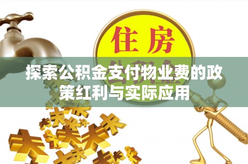 宣化探索公积金支付物业费的政策红利与实际应用