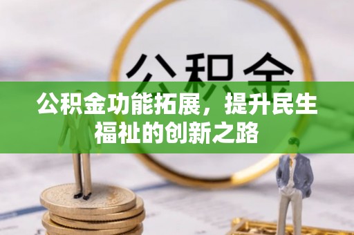 宣化公积金功能拓展，提升民生福祉的创新之路