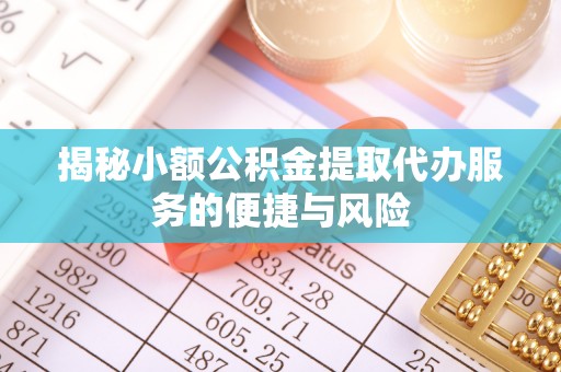 宣化揭秘小额公积金提取代办服务的便捷与风险