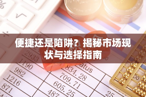 宣化便捷还是陷阱？揭秘市场现状与选择指南