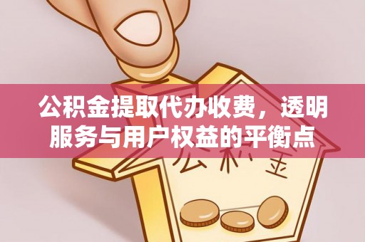 宣化公积金提取代办收费，透明服务与用户权益的平衡点
