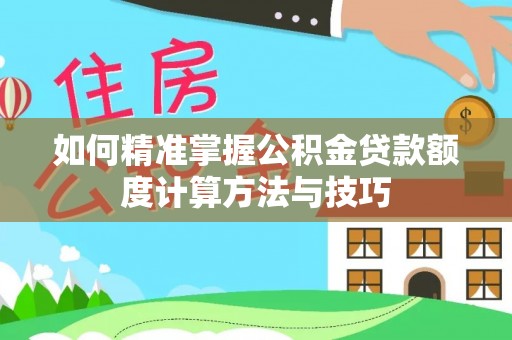 宣化如何精准掌握公积金贷款额度计算方法与技巧