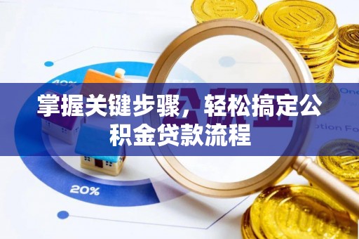 宣化掌握关键步骤，轻松搞定公积金贷款流程