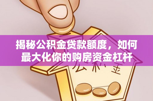 宣化揭秘公积金贷款额度，如何最大化你的购房资金杠杆