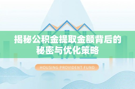 宣化揭秘公积金提取金额背后的秘密与优化策略