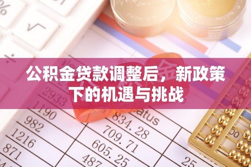 宣化公积金贷款调整后，新政策下的机遇与挑战
