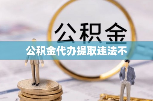宣化公积金代办提取违法不