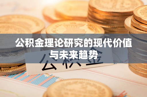 宣化公积金理论研究的现代价值与未来趋势