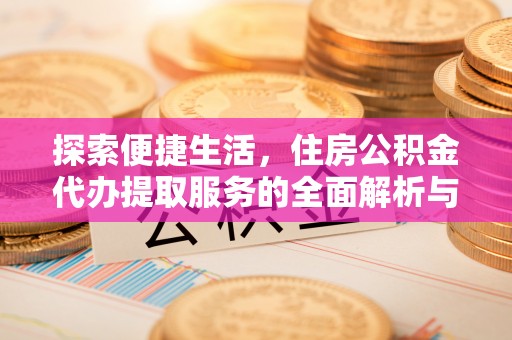 宣化探索便捷生活，住房公积金代办提取服务的全面解析与优势