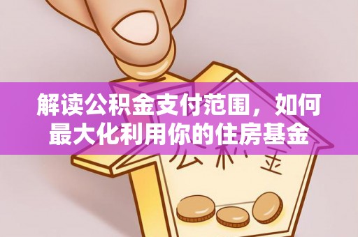 宣化解读公积金支付范围，如何最大化利用你的住房基金