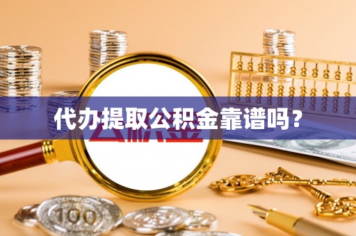 宣化代办提取公积金靠谱吗？