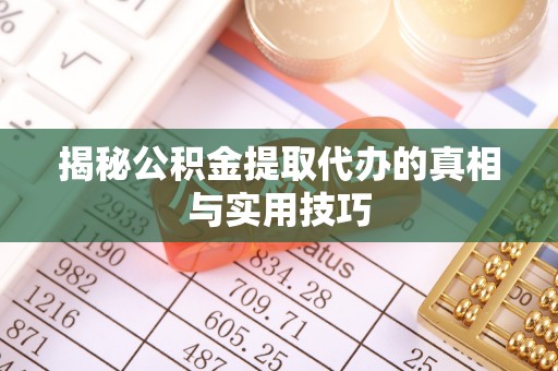 宣化揭秘公积金提取代办的真相与实用技巧