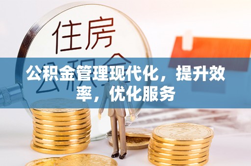宣化公积金管理现代化，提升效率，优化服务