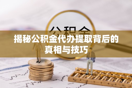 宣化揭秘公积金代办提取背后的真相与技巧